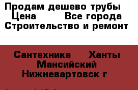 Продам дешево трубы › Цена ­ 20 - Все города Строительство и ремонт » Сантехника   . Ханты-Мансийский,Нижневартовск г.
